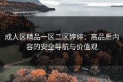 成人区精品一区二区婷婷：高品质内容的安全导航与价值观