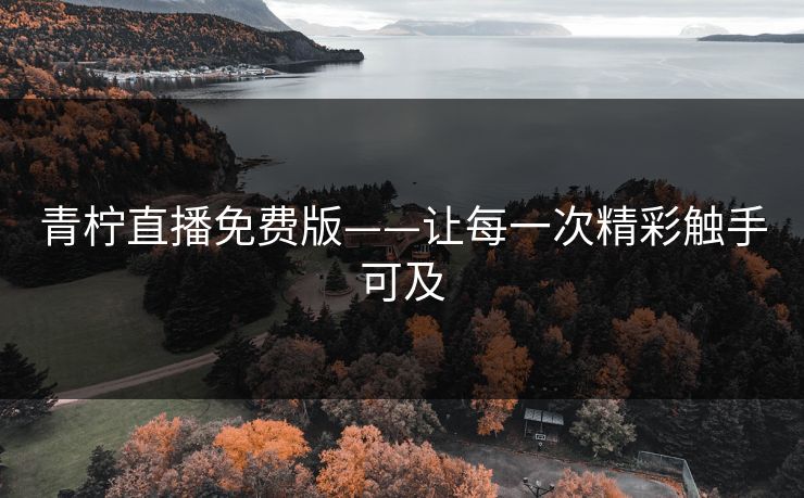青柠直播免费版——让每一次精彩触手可及