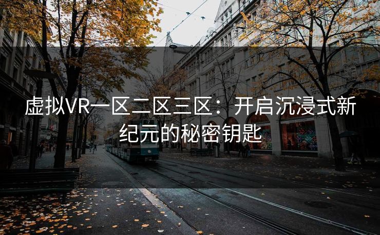 虚拟VR一区二区三区：开启沉浸式新纪元的秘密钥匙