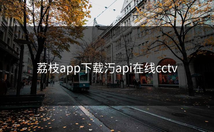 荔枝app下载汅api在线cctv