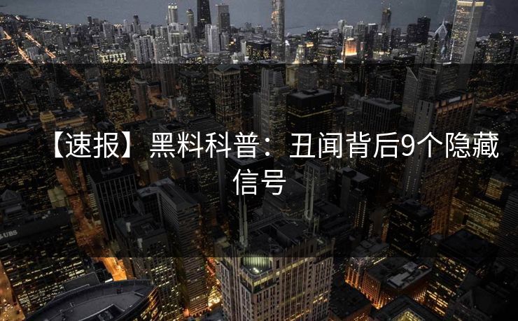 【速报】黑料科普：丑闻背后9个隐藏信号
