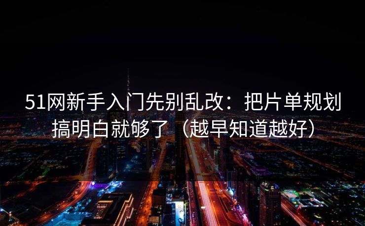 51网新手入门先别乱改:把片单规划搞明白就够了(越早知道越好) 51网新手入门先别乱改:把片单规划搞明白就够了(越早知道越好)